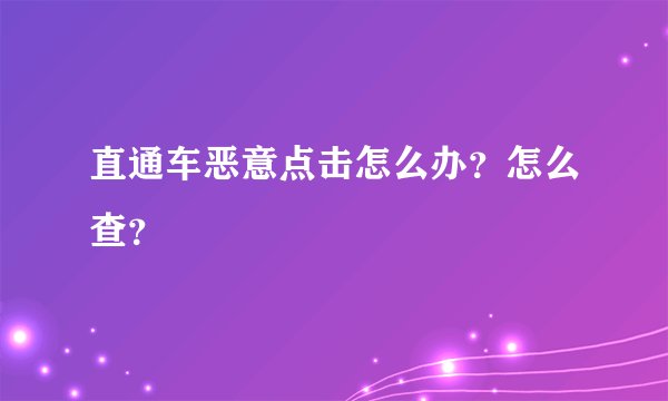 直通车恶意点击怎么办？怎么查？
