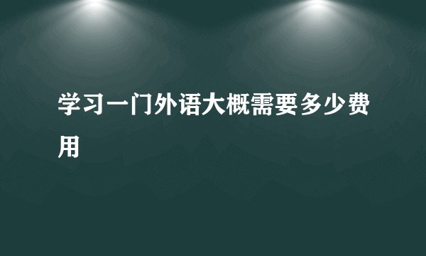 学习一门外语大概需要多少费用