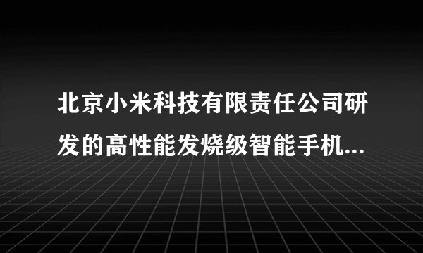 北京小米科技有限责任公司研发的高性能发烧级智能手机是不是大家常说的小米手机