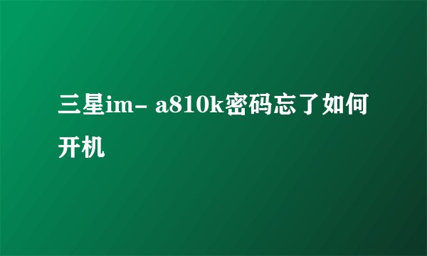 三星im- a810k密码忘了如何开机