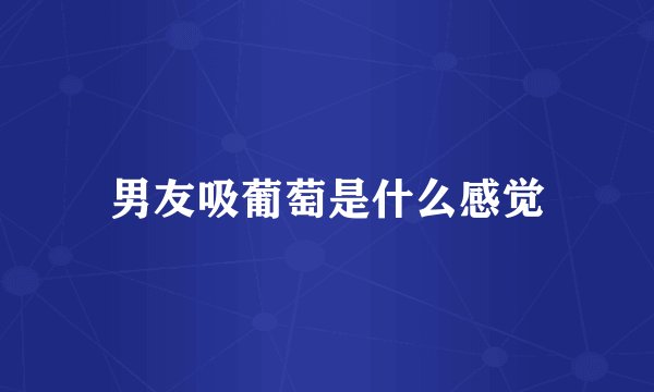 男友吸葡萄是什么感觉