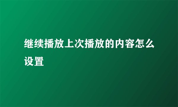 继续播放上次播放的内容怎么设置