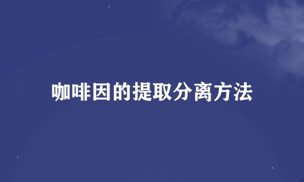 咖啡因的提取分离方法
