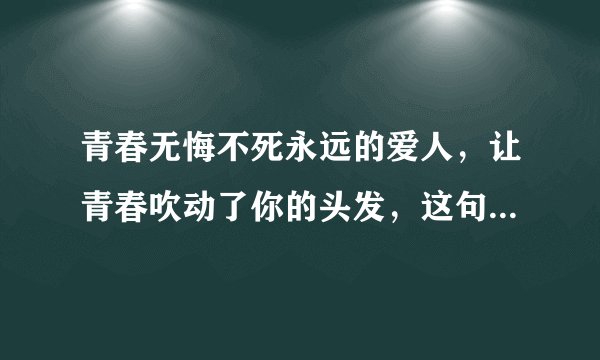 青春无悔不死永远的爱人，让青春吹动了你的头发，这句话出字哪首歌？