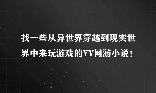 找一些从异世界穿越到现实世界中来玩游戏的YY网游小说！