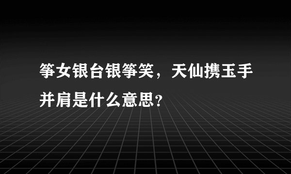 筝女银台银筝笑，天仙携玉手并肩是什么意思？