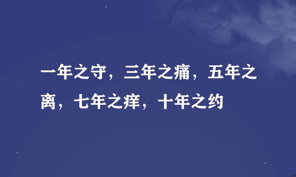 一年之守，三年之痛，五年之离，七年之痒，十年之约
