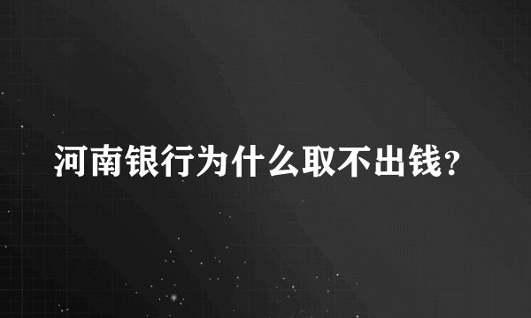 河南银行为什么取不出钱？