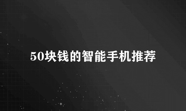 50块钱的智能手机推荐