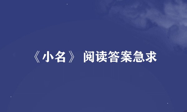 《小名》 阅读答案急求