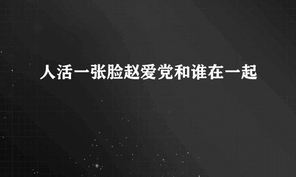 人活一张脸赵爱党和谁在一起