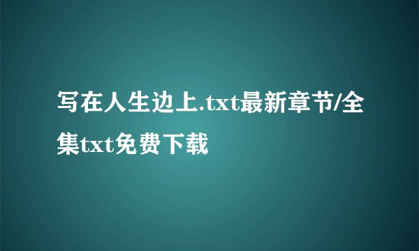 写在人生边上.txt最新章节/全集txt免费下载