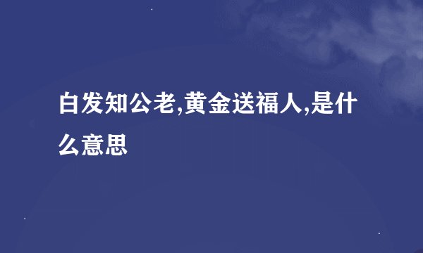 白发知公老,黄金送福人,是什么意思