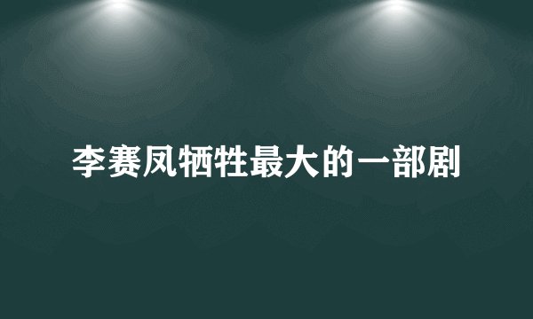 李赛凤牺牲最大的一部剧