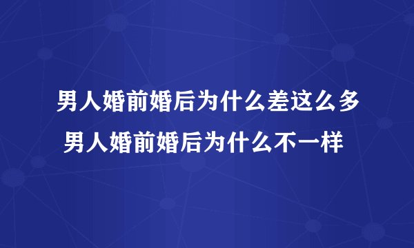 男人婚前婚后为什么差这么多 男人婚前婚后为什么不一样