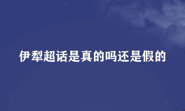 伊犁超话是真的吗还是假的