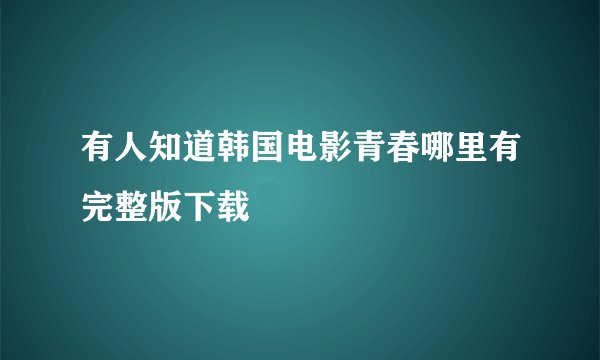 有人知道韩国电影青春哪里有完整版下载