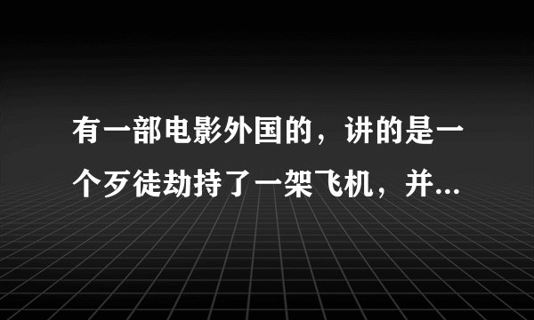 有一部电影外国的，讲的是一个歹徒劫持了一架飞机，并威胁每二十分钟杀一个人，
