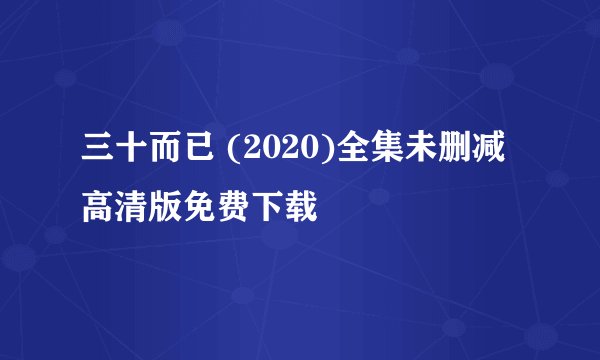 三十而已 (2020)全集未删减高清版免费下载