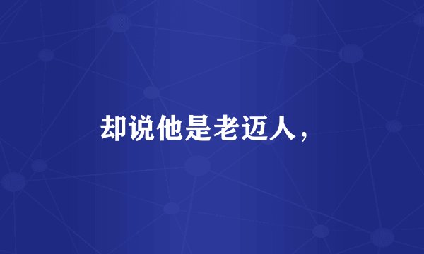 却说他是老迈人，