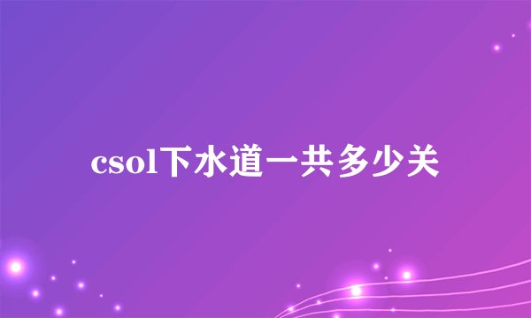 csol下水道一共多少关