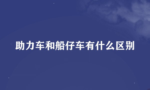 助力车和船仔车有什么区别