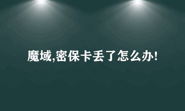 魔域,密保卡丢了怎么办!