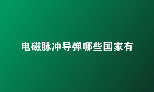 电磁脉冲导弹哪些国家有