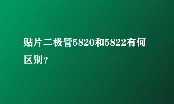 贴片二极管5820和5822有何区别？