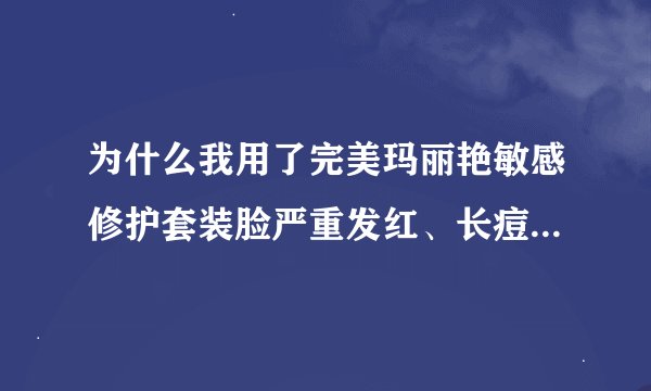 为什么我用了完美玛丽艳敏感修护套装脸严重发红、长痘、脱皮？