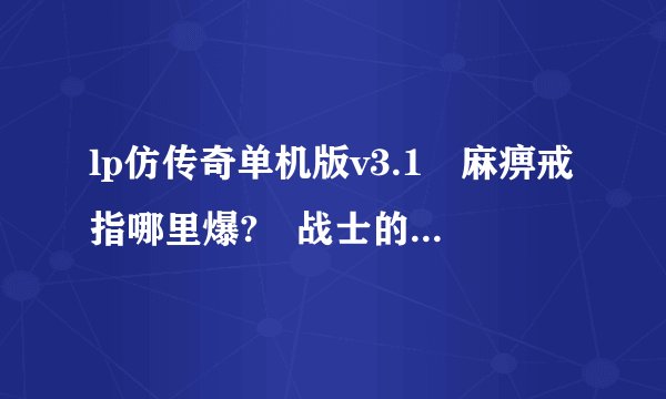 lp仿传奇单机版v3.1 麻痹戒指哪里爆? 战士的套装分别在哪里打--20级后的套装