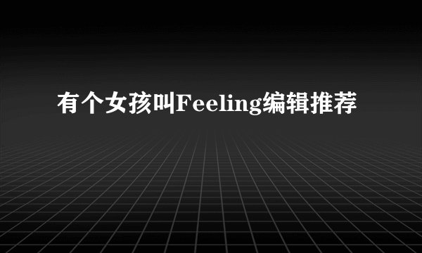有个女孩叫Feeling编辑推荐