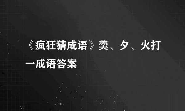 《疯狂猜成语》羹、夕、火打一成语答案