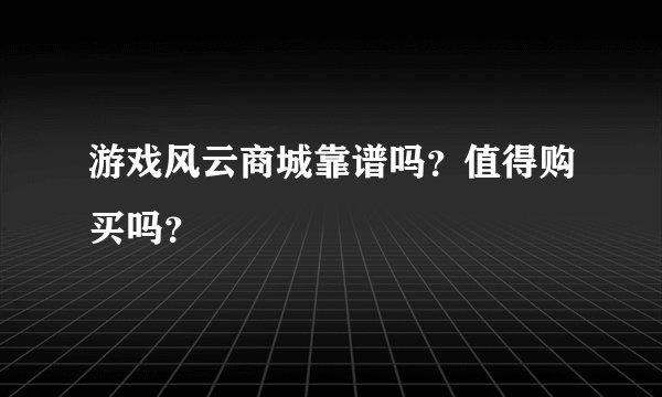 游戏风云商城靠谱吗？值得购买吗？