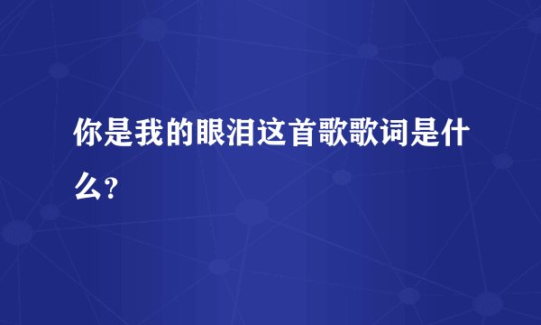 你是我的眼泪这首歌歌词是什么？