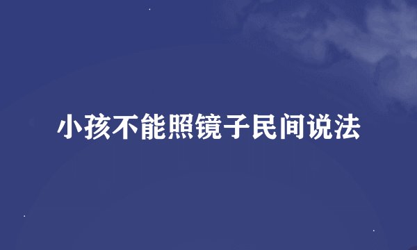 小孩不能照镜子民间说法
