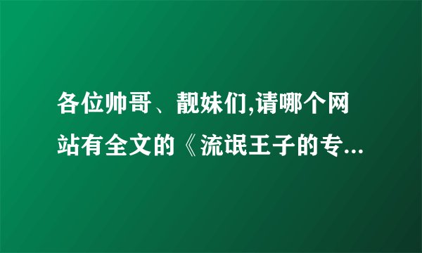 各位帅哥、靓妹们,请哪个网站有全文的《流氓王子的专属怀抱》？...