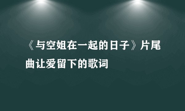 《与空姐在一起的日子》片尾曲让爱留下的歌词