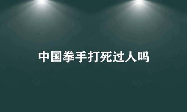 中国拳手打死过人吗