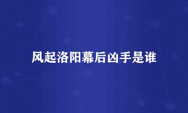 风起洛阳幕后凶手是谁