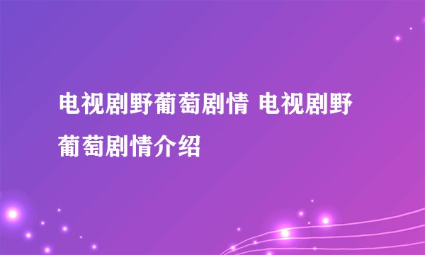 电视剧野葡萄剧情 电视剧野葡萄剧情介绍