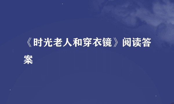 《时光老人和穿衣镜》阅读答案