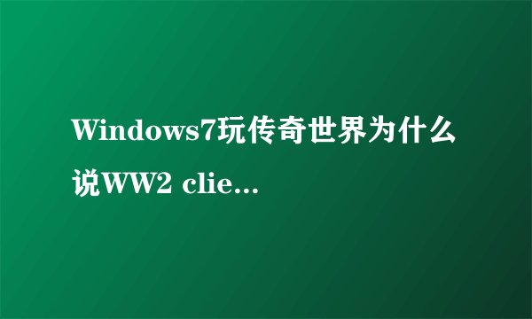 Windows7玩传奇世界为什么说WW2 client 已停止工作,然后退出.