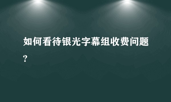 如何看待银光字幕组收费问题?