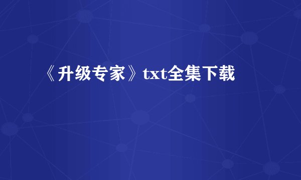 《升级专家》txt全集下载