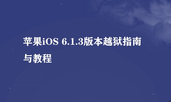 苹果iOS 6.1.3版本越狱指南与教程