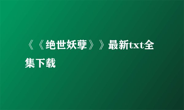 《《绝世妖孽》》最新txt全集下载