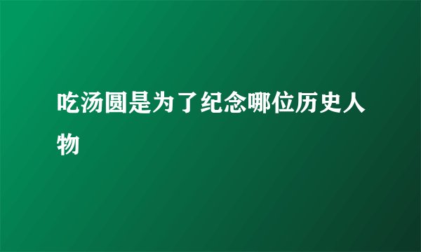 吃汤圆是为了纪念哪位历史人物