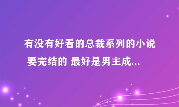 有没有好看的总裁系列的小说 要完结的 最好是男主成熟 冷酷型 都市 不要穿越