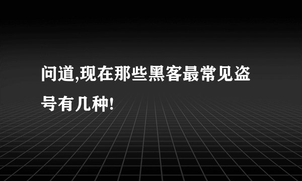 问道,现在那些黑客最常见盗号有几种!